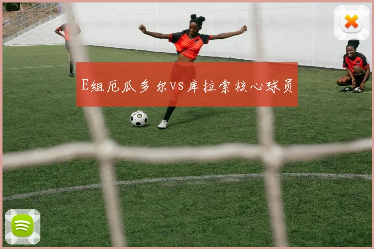 E组厄瓜多尔vs库拉索核心球员