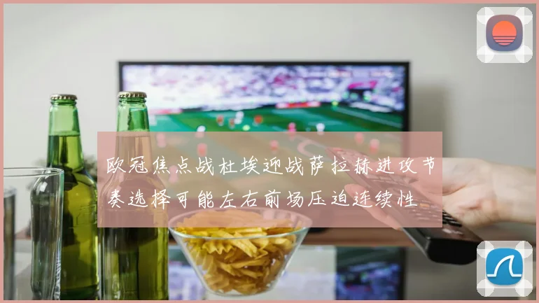 欧冠焦点战杜埃迎战萨拉赫进攻节奏选择可能左右前场压迫连续性