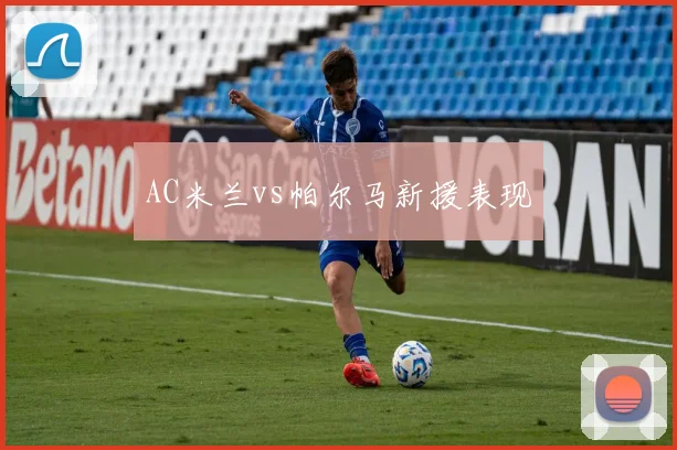 AC米兰vs帕尔马新援表现