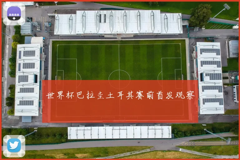 世界杯巴拉圭土耳其赛前首发观察