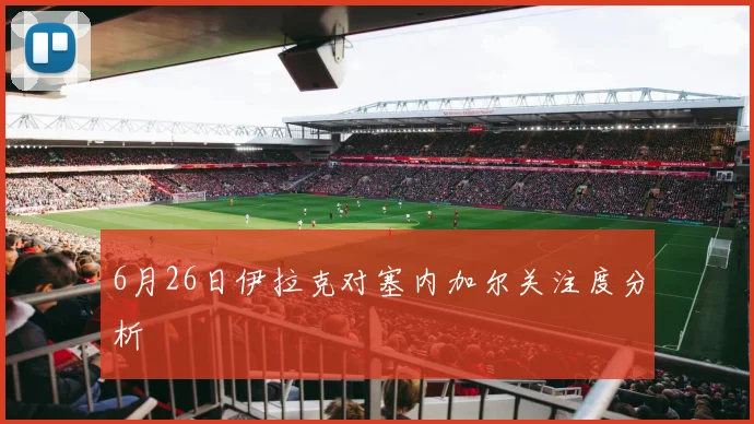 6月26日伊拉克对塞内加尔关注度分析