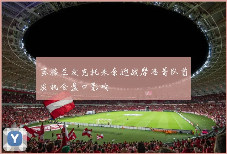 苏格兰麦克托米奈迎战摩洛哥队首发机会盘口影响