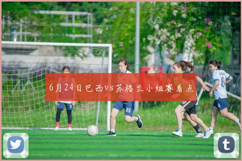 6月24日巴西vs苏格兰小组赛看点