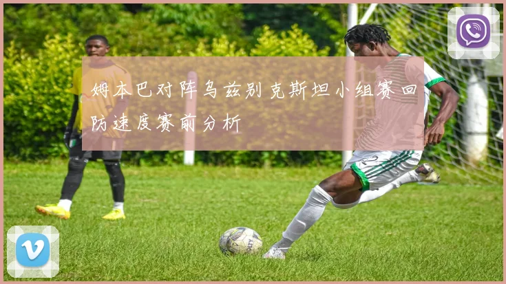 姆本巴对阵乌兹别克斯坦小组赛回防速度赛前分析