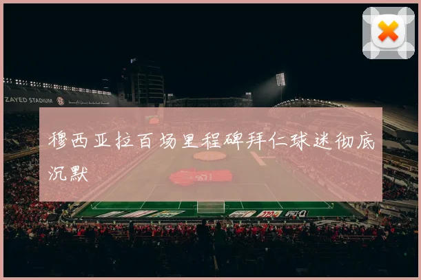 穆西亚拉百场里程碑拜仁球迷彻底沉默