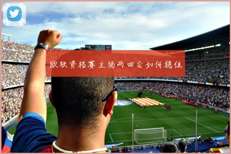 欧联资格赛主场两回合如何稳住