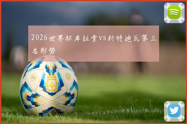 2026世界杯库拉索vs科特迪瓦第三名形势