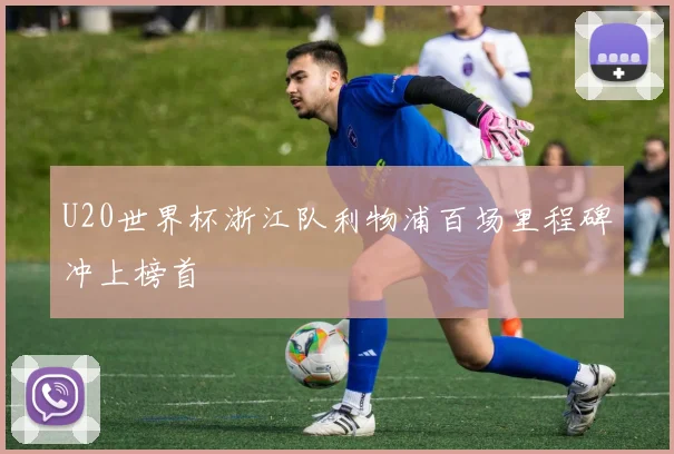 U20世界杯浙江队利物浦百场里程碑冲上榜首