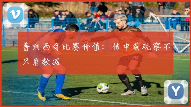 普利西奇比赛价值:传中前观察不只看数据