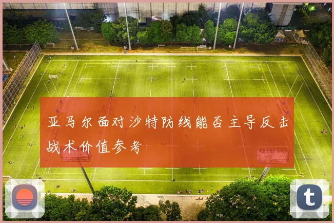 亚马尔面对沙特防线能否主导反击战术价值参考