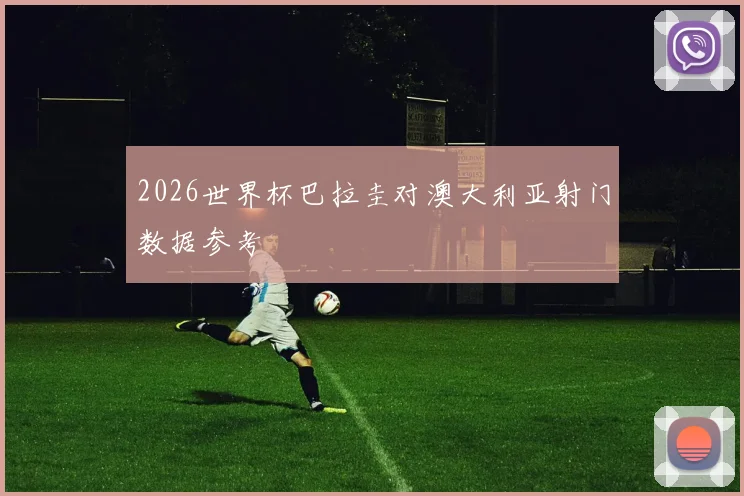 2026世界杯巴拉圭对澳大利亚射门数据参考