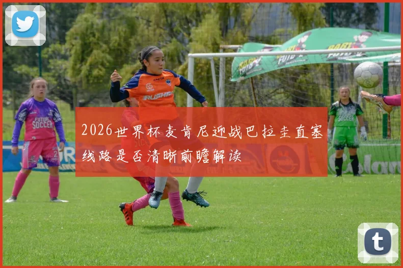 2026世界杯麦肯尼迎战巴拉圭直塞线路是否清晰前瞻解读