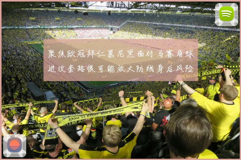 聚焦欧冠拜仁慕尼黑面对马赛角球进攻套路很可能放大防线身后风险