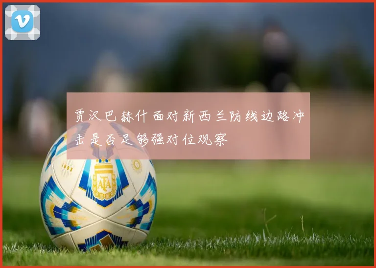 贾汉巴赫什面对新西兰防线边路冲击是否足够强对位观察