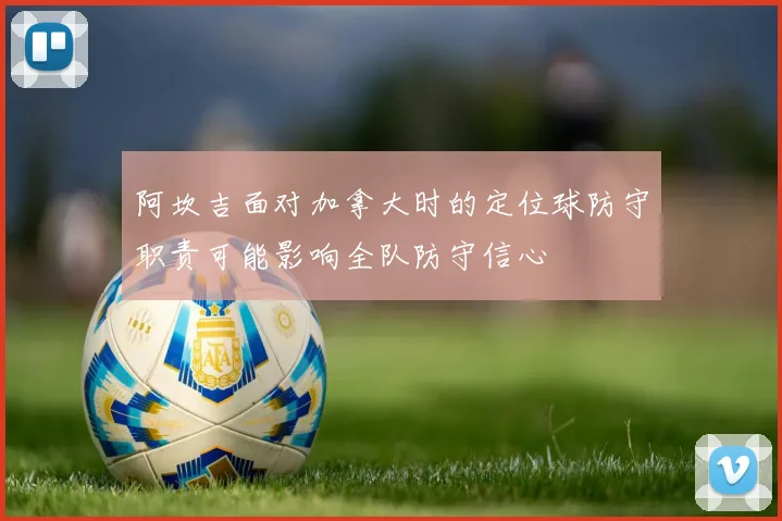 阿坎吉面对加拿大时的定位球防守职责可能影响全队防守信心