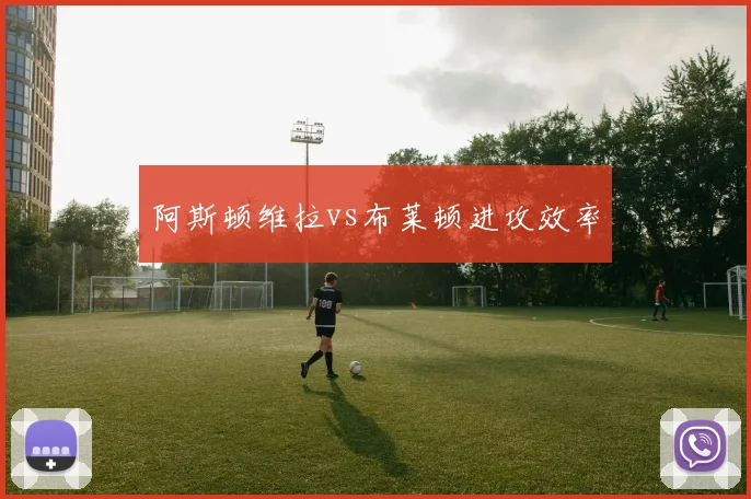 阿斯顿维拉vs布莱顿进攻效率