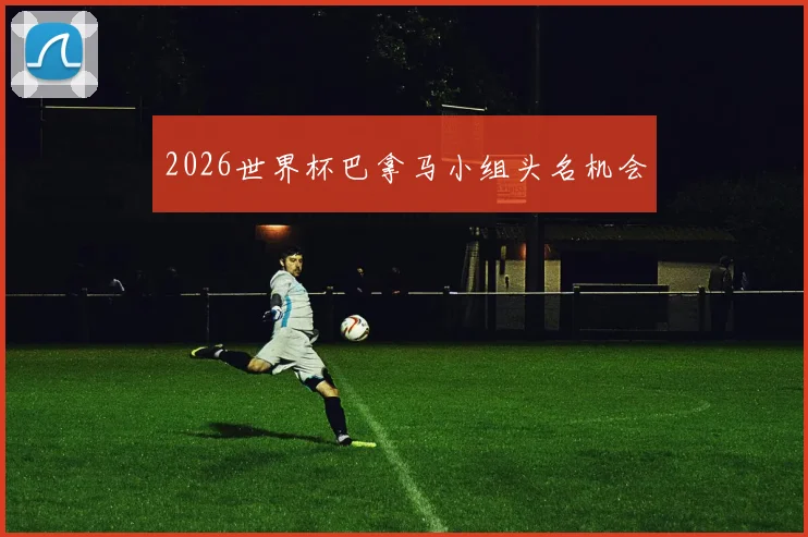 2026世界杯巴拿马小组头名机会