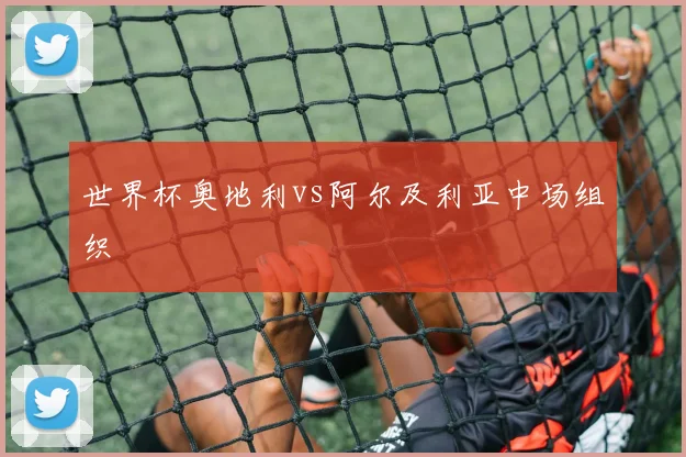 世界杯奥地利vs阿尔及利亚中场组织