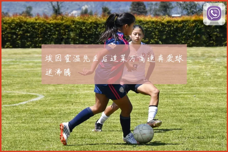 埃因霍温先丢后追莱万高速奔袭球迷沸腾
