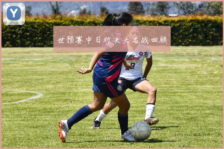 世预赛中日对决头名战回顾