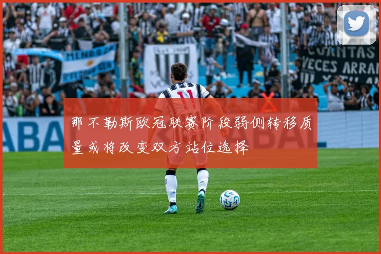 那不勒斯欧冠联赛阶段弱侧转移质量或将改变双方站位选择
