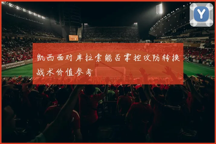 凯西面对库拉索能否掌控攻防转换战术价值参考