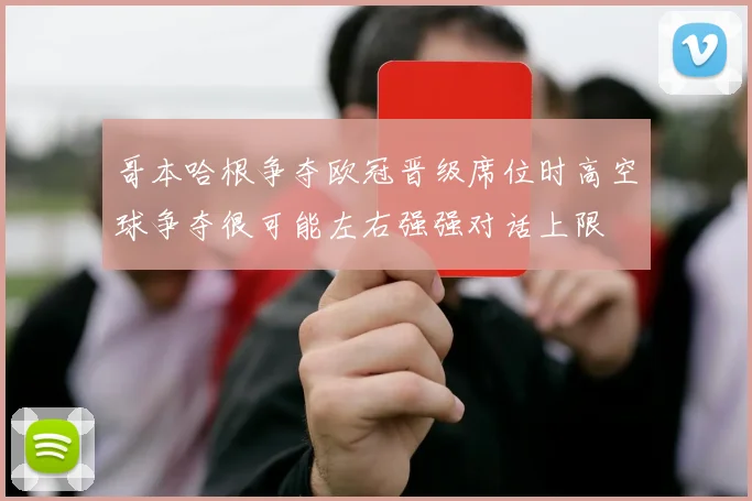 哥本哈根争夺欧冠晋级席位时高空球争夺很可能左右强强对话上限