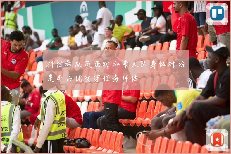 科拉希纳茨面对加拿大队身体对抗是否占优防守任务评估